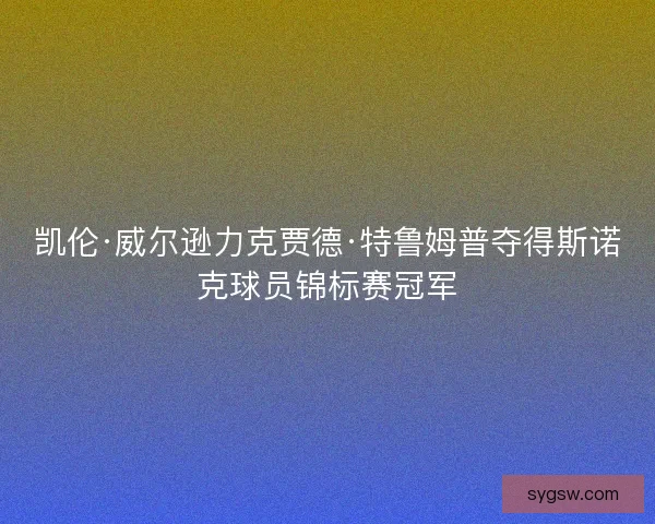 凯伦·威尔逊力克贾德·特鲁姆普夺得斯诺克球员锦标赛冠军