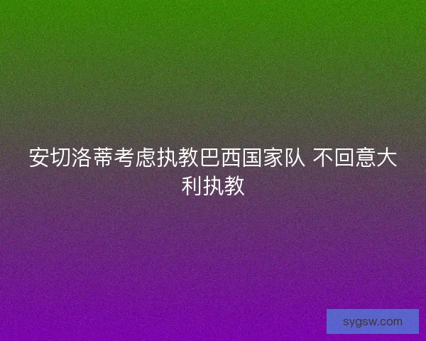 安切洛蒂考虑执教巴西国家队 不回意大利执教